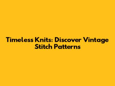 Timeless Knits: Discover Vintage Stitch Patterns