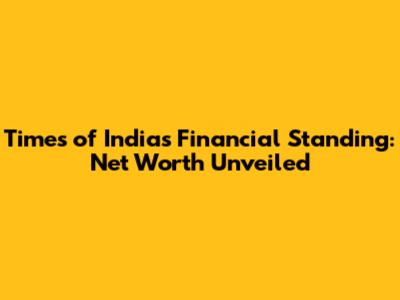 Times of India's Financial Standing: Net Worth Unveiled