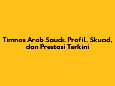 Timnas Arab Saudi: Profil, Skuad, dan Prestasi Terkini