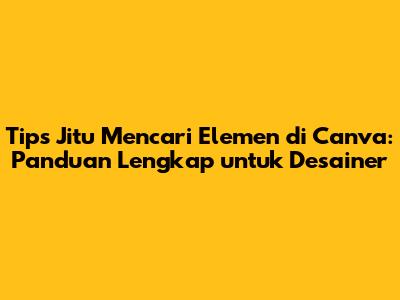 Tips Jitu Mencari Elemen di Canva: Panduan Lengkap untuk Desainer