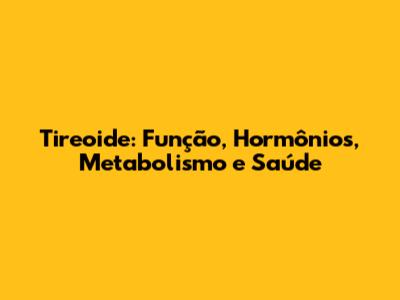 Tireoide: Função, Hormônios, Metabolismo e Saúde