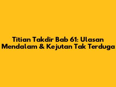 Titian Takdir Bab 61: Ulasan Mendalam & Kejutan Tak Terduga