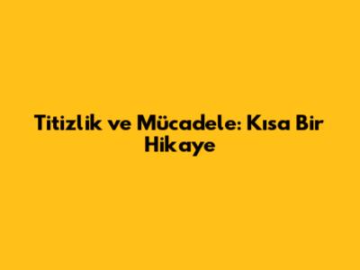 Titizlik ve Mücadele: Kısa Bir Hikaye