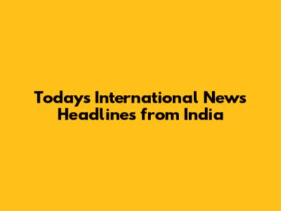 Today's International News Headlines from India