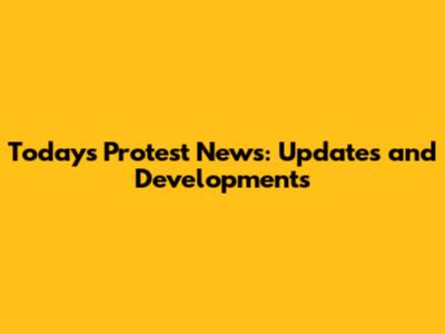 Today's Protest News: Updates and Developments