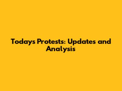 Today's Protests: Updates and Analysis