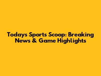 Today's Sports Scoop: Breaking News & Game Highlights