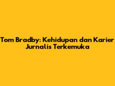 Tom Bradby: Kehidupan dan Karier Jurnalis Terkemuka