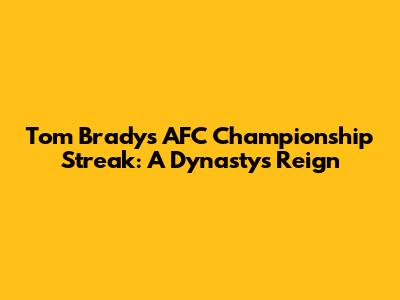 Tom Brady's AFC Championship Streak: A Dynasty's Reign