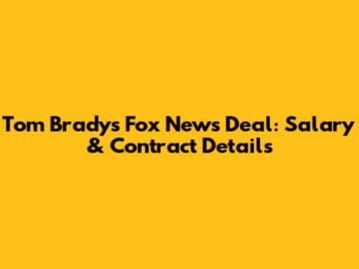 Tom Brady's Fox News Deal: Salary & Contract Details
