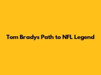 Tom Brady's Path to NFL Legend