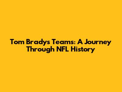 Tom Brady's Teams: A Journey Through NFL History