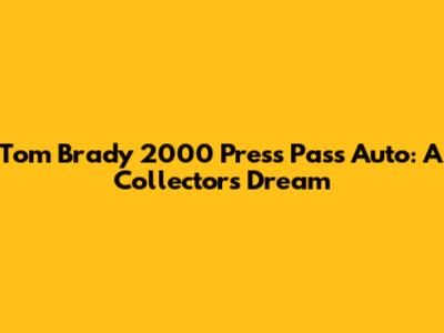 Tom Brady 2000 Press Pass Auto: A Collector's Dream