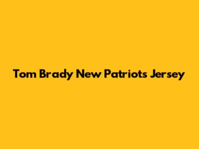 Tom Brady New Patriots Jersey