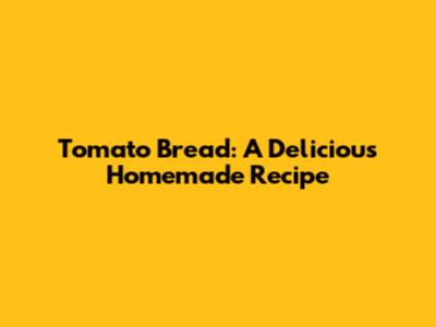 Tomato Bread: A Delicious Homemade Recipe