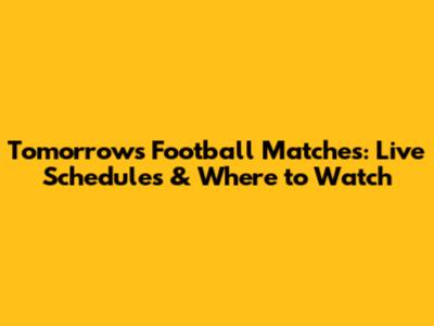 Tomorrow's Football Matches: Live Schedules & Where to Watch