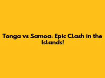 Tonga vs Samoa: Epic Clash in the Islands!