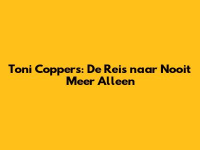 Toni Coppers: De Reis naar Nooit Meer Alleen