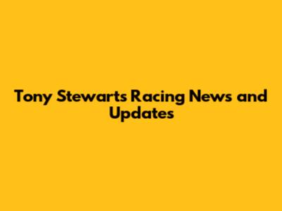 Tony Stewart's Racing News and Updates
