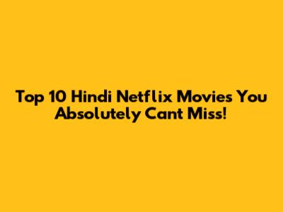 Top 10 Hindi Netflix Movies You Absolutely Can't Miss!