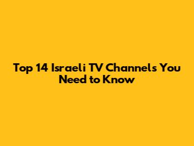 Top 14 Israeli TV Channels You Need to Know