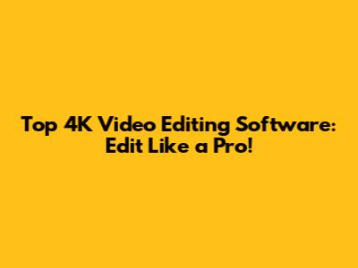 Top 4K Video Editing Software: Edit Like a Pro!