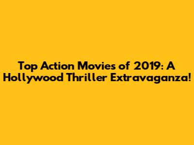 Top Action Movies of 2019: A Hollywood Thriller Extravaganza!
