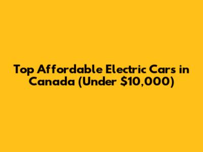 Top Affordable Electric Cars in Canada (Under $10,000)