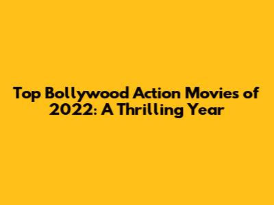Top Bollywood Action Movies of 2022: A Thrilling Year