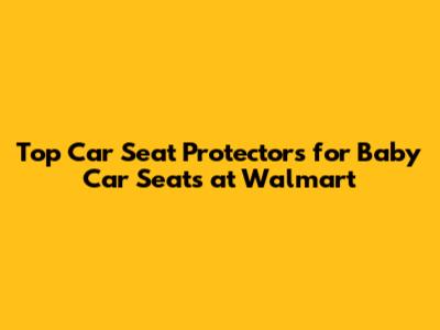 Top Car Seat Protectors for Baby Car Seats at Walmart