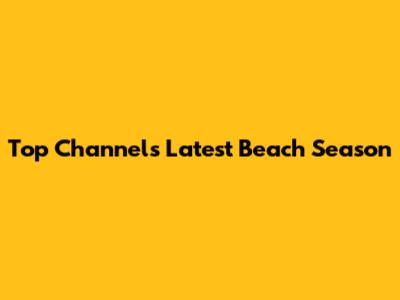 Top Channel's Latest Beach Season