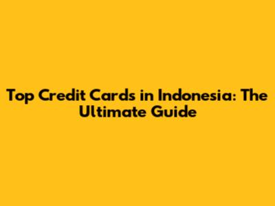 Top Credit Cards in Indonesia: The Ultimate Guide
