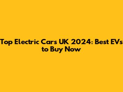 Top Electric Cars UK 2024: Best EVs to Buy Now
