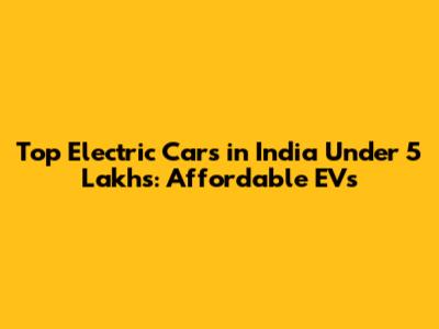 Top Electric Cars in India Under 5 Lakhs: Affordable EVs