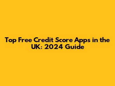Top Free Credit Score Apps in the UK: 2024 Guide