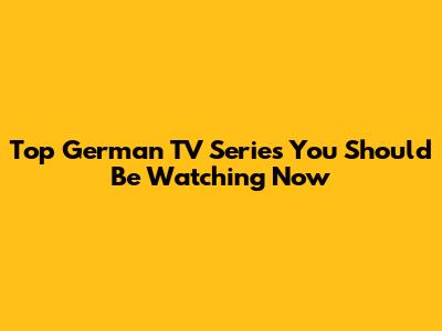 Top German TV Series You Should Be Watching Now