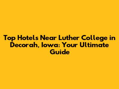 Top Hotels Near Luther College in Decorah, Iowa: Your Ultimate Guide