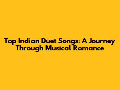 Top Indian Duet Songs: A Journey Through Musical Romance