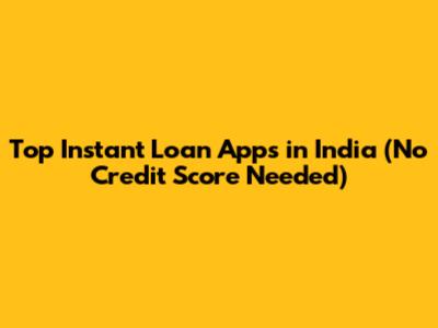 Top Instant Loan Apps in India (No Credit Score Needed)