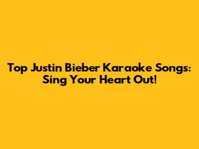 Top Justin Bieber Karaoke Songs: Sing Your Heart Out!