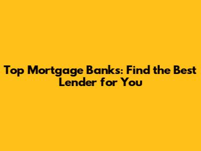 Top Mortgage Banks: Find the Best Lender for You