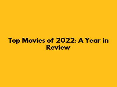 Top Movies of 2022: A Year in Review