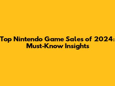 Top Nintendo Game Sales of 2024: Must-Know Insights