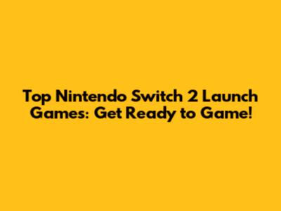 Top Nintendo Switch 2 Launch Games: Get Ready to Game!