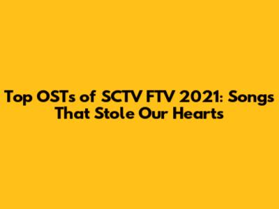 Top OSTs of SCTV FTV 2021: Songs That Stole Our Hearts