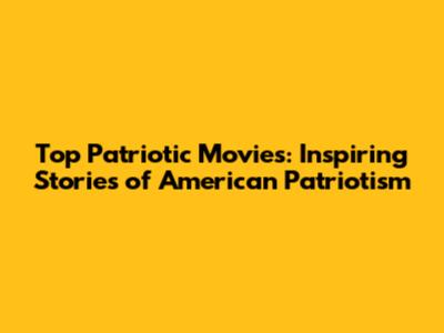 Top Patriotic Movies: Inspiring Stories of American Patriotism