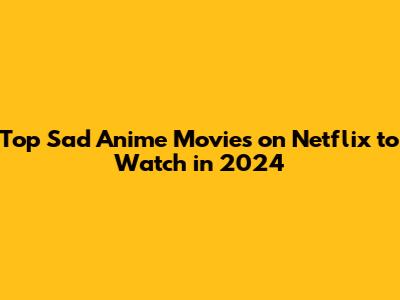 Top Sad Anime Movies on Netflix to Watch in 2024