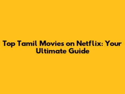 Top Tamil Movies on Netflix: Your Ultimate Guide