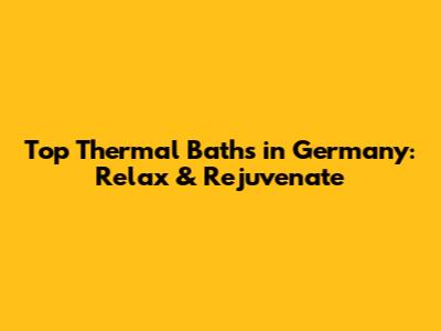 Top Thermal Baths in Germany: Relax & Rejuvenate