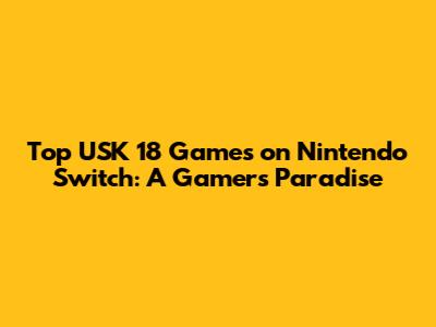 Top USK 18 Games on Nintendo Switch: A Gamer's Paradise